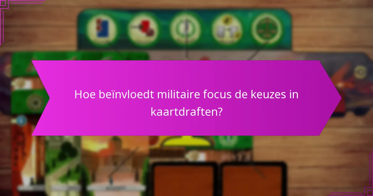Hoe beïnvloedt militaire focus de keuzes in kaartdraften?