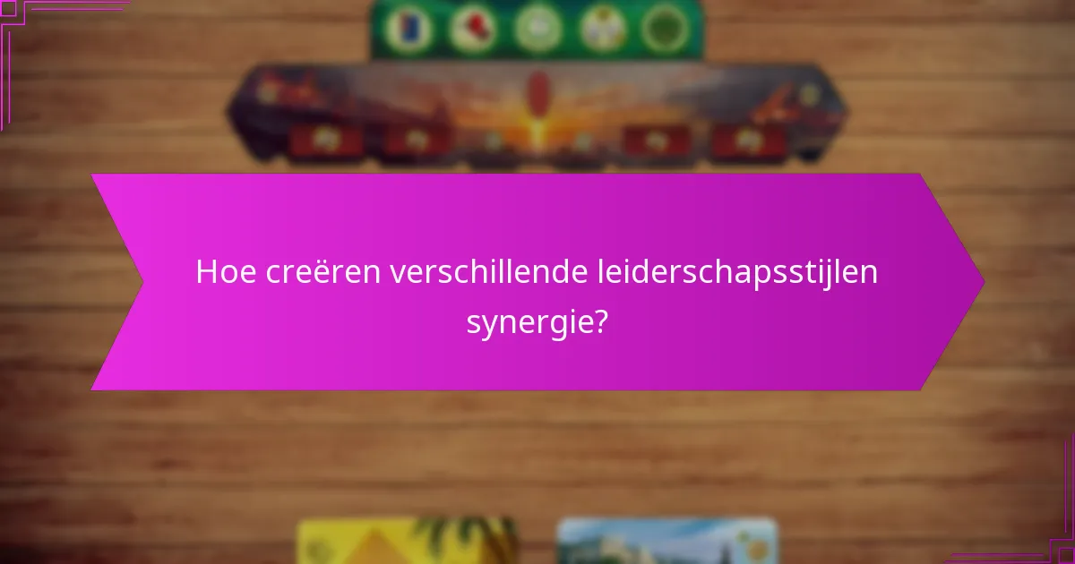 Hoe creëren verschillende leiderschapsstijlen synergie?