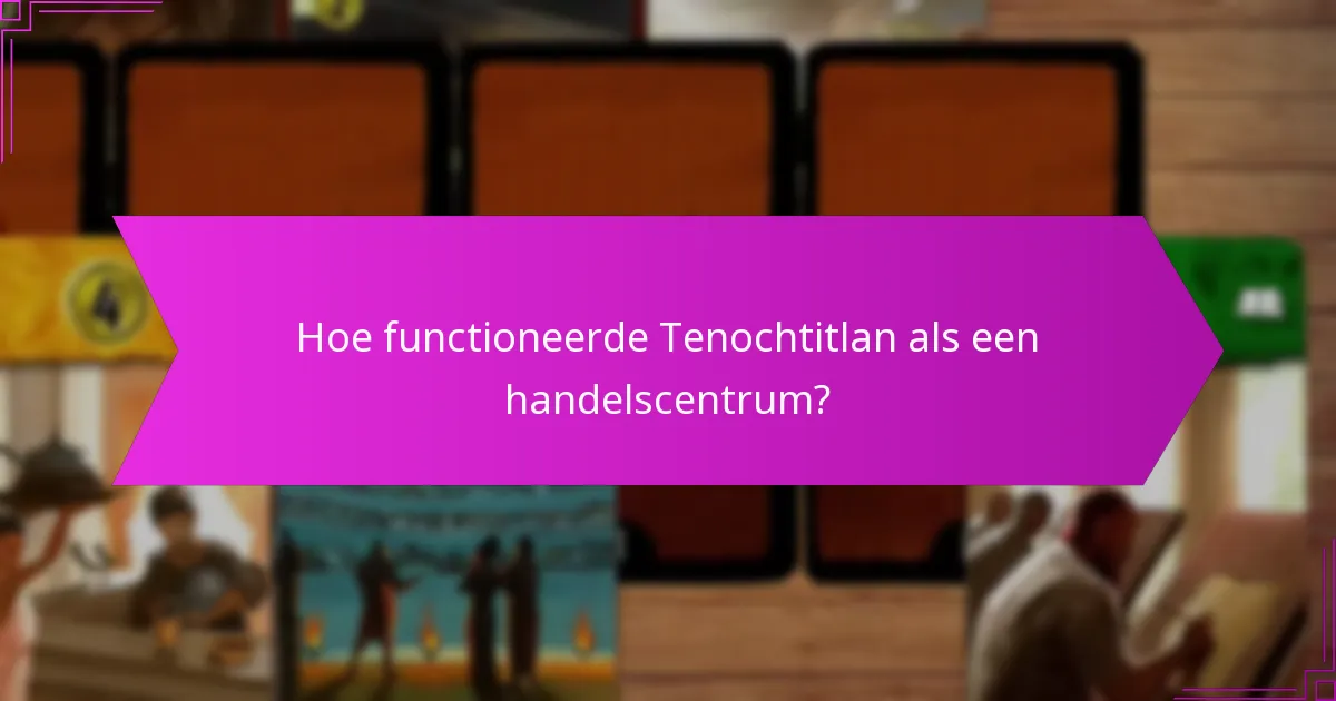 Hoe functioneerde Tenochtitlan als een handelscentrum?
