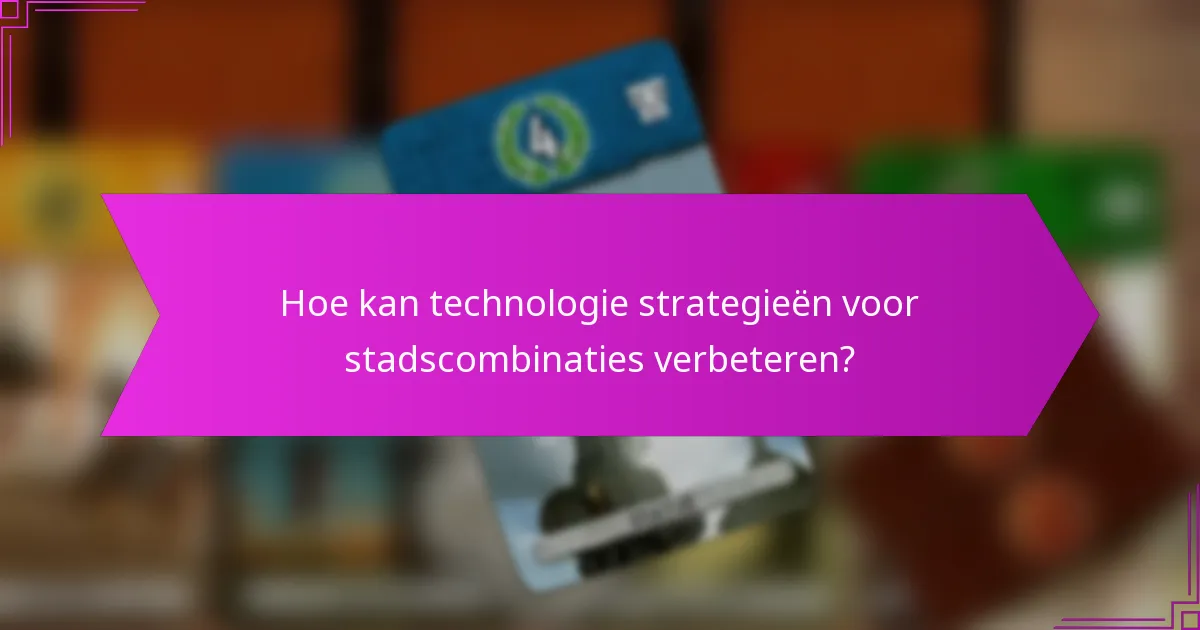 Hoe kan technologie strategieën voor stadscombinaties verbeteren?