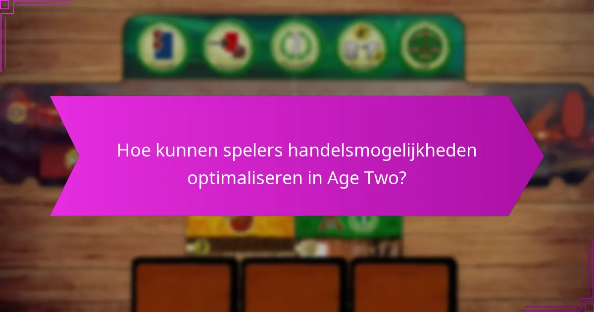 Hoe kunnen spelers handelsmogelijkheden optimaliseren in Age Two?