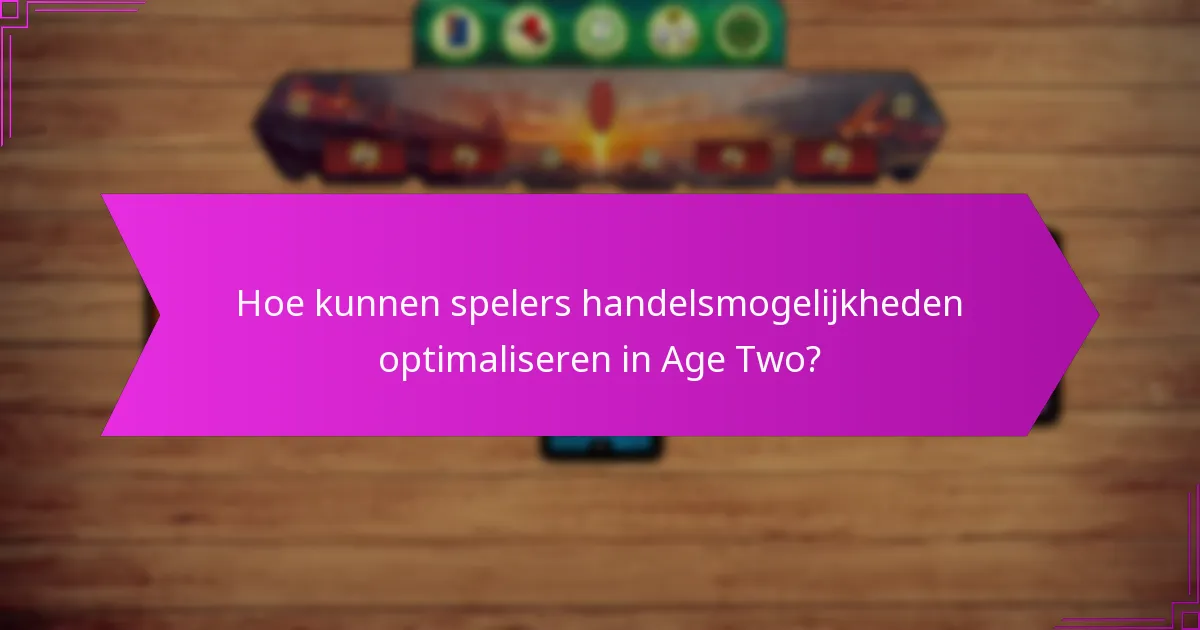 Hoe kunnen spelers handelsmogelijkheden optimaliseren in Age Two?