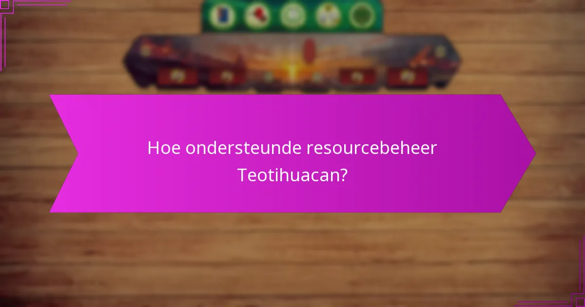Hoe ondersteunde resourcebeheer Teotihuacan?