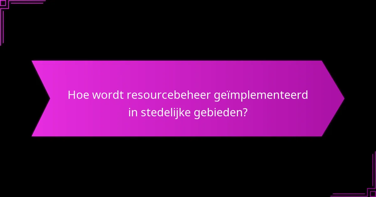 Hoe wordt resourcebeheer geïmplementeerd in stedelijke gebieden?