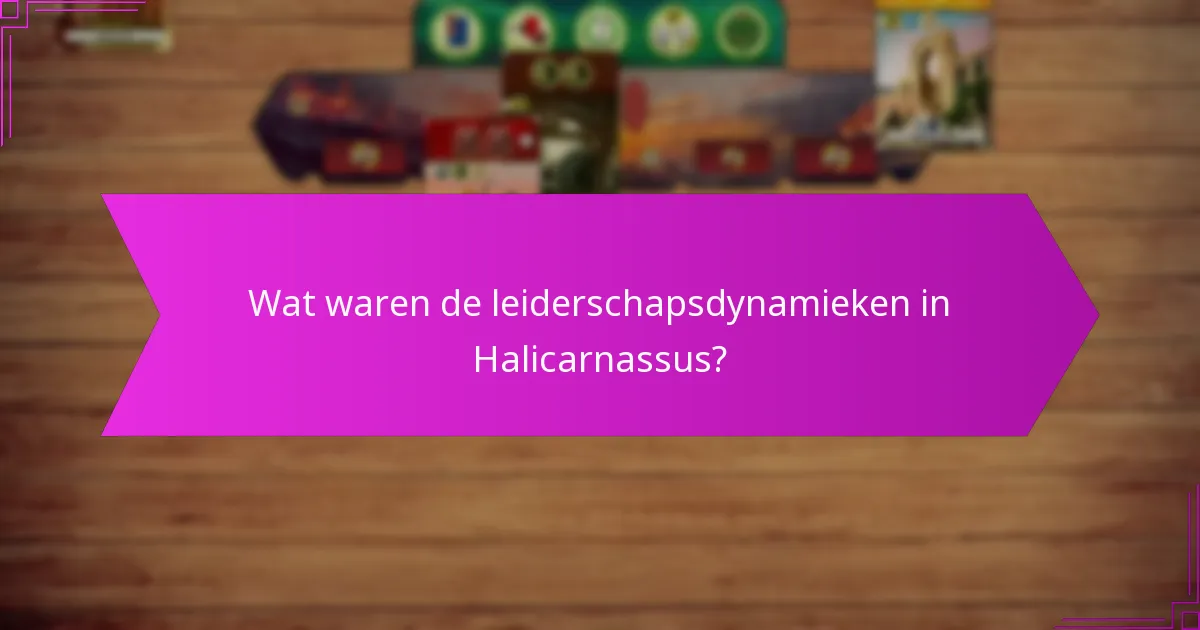Wat waren de leiderschapsdynamieken in Halicarnassus?