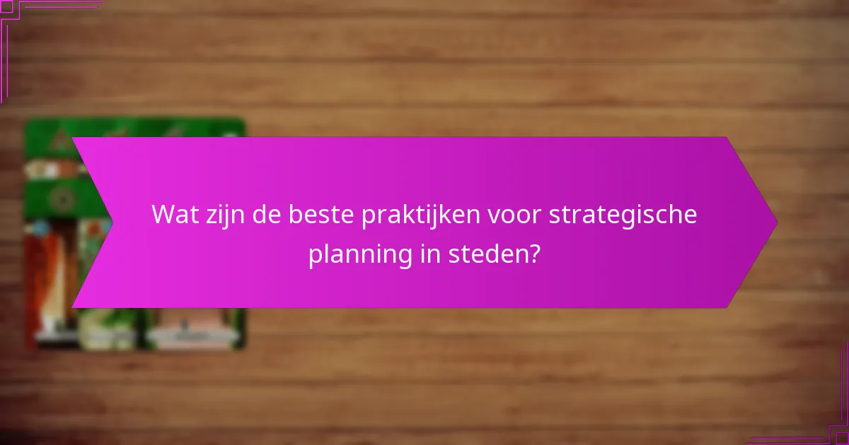 Wat zijn de beste praktijken voor strategische planning in steden?