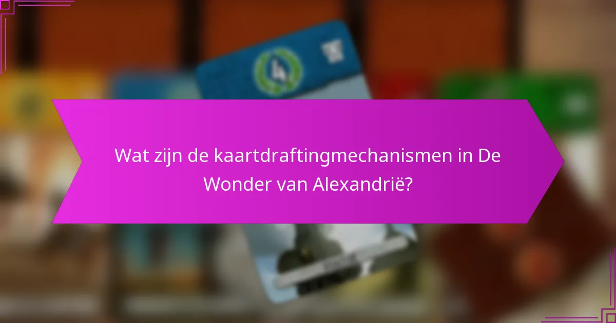 Wat zijn de kaartdraftingmechanismen in De Wonder van Alexandrië?