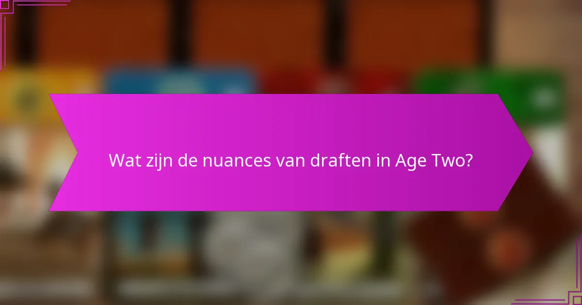 Wat zijn de nuances van draften in Age Two?