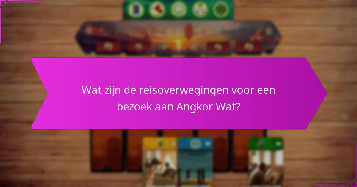 Wat zijn de reisoverwegingen voor een bezoek aan Angkor Wat?