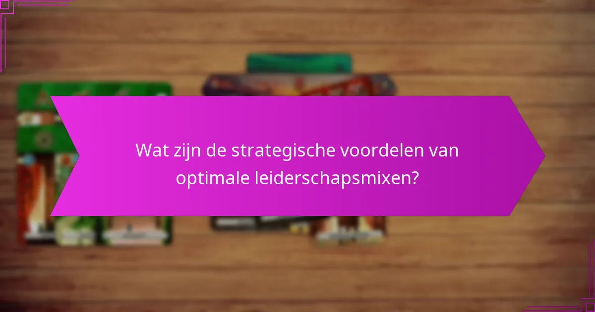 Wat zijn de strategische voordelen van optimale leiderschapsmixen?