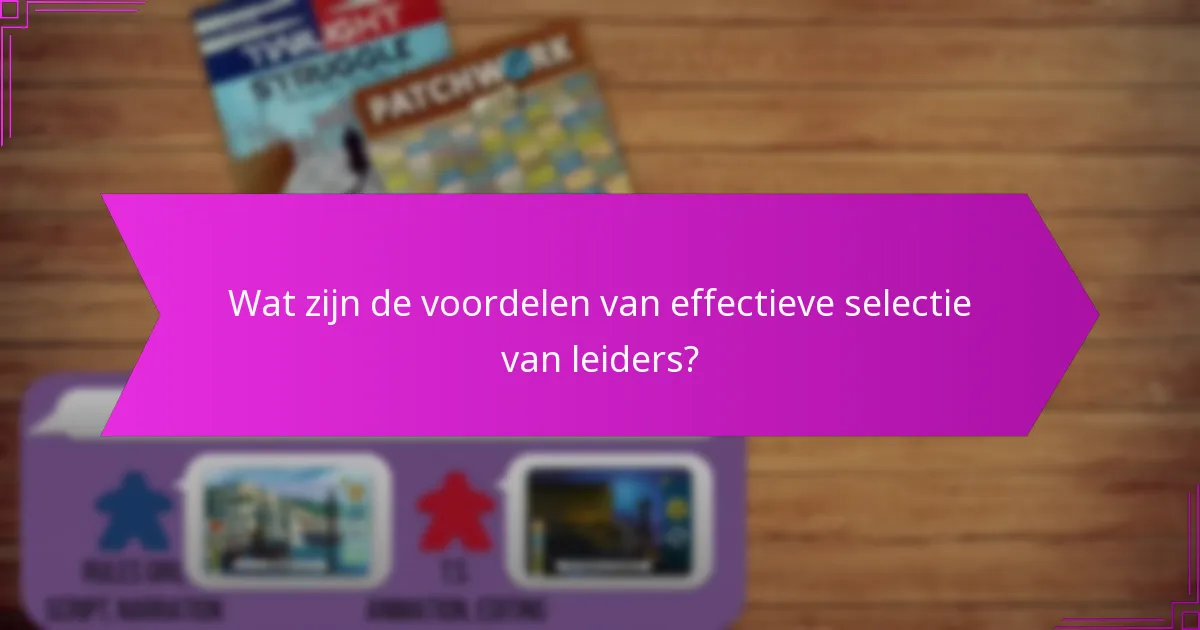 Wat zijn de voordelen van effectieve selectie van leiders?