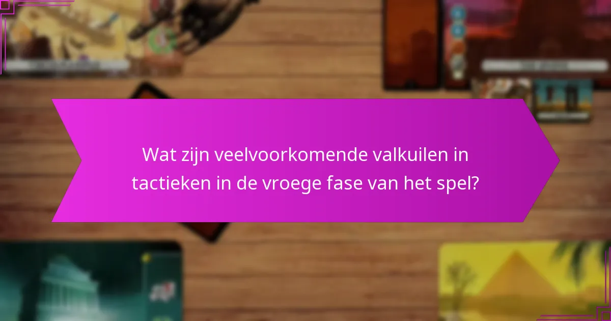 Wat zijn veelvoorkomende valkuilen in tactieken in de vroege fase van het spel?