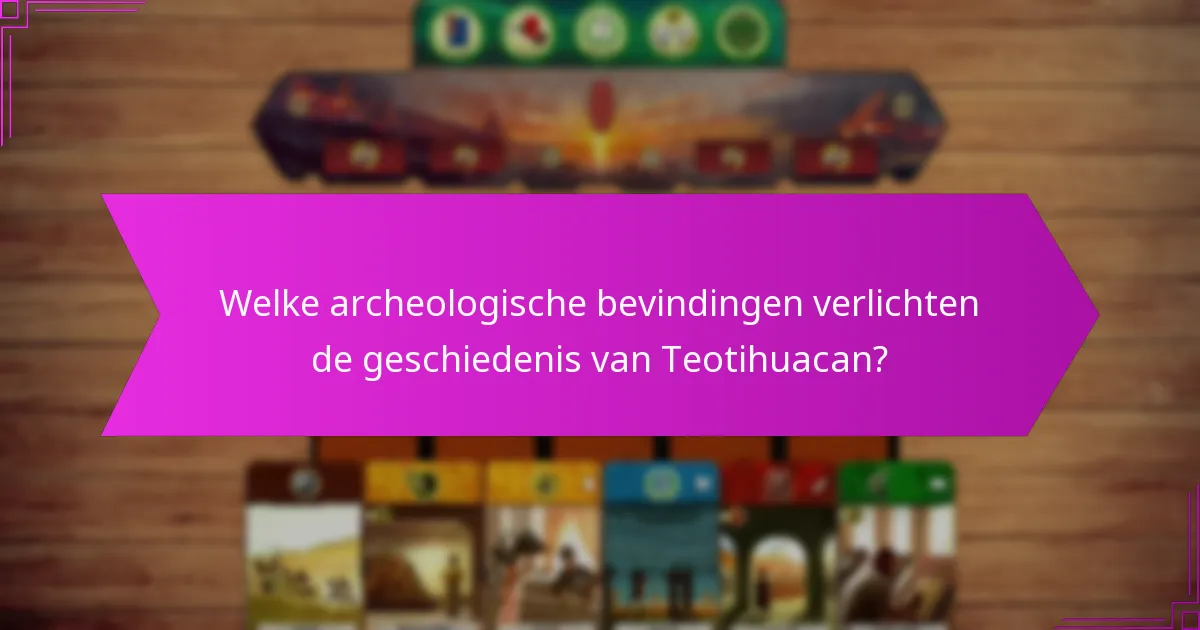 Welke archeologische bevindingen verlichten de geschiedenis van Teotihuacan?