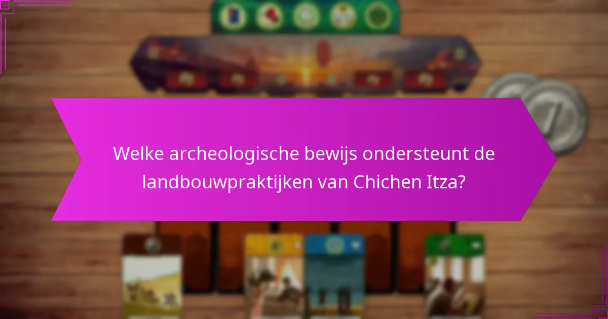 Welke archeologische bewijs ondersteunt de landbouwpraktijken van Chichen Itza?