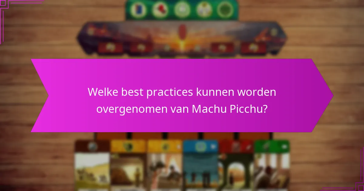 Welke best practices kunnen worden overgenomen van Machu Picchu?