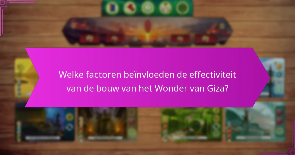 Welke factoren beïnvloeden de effectiviteit van de bouw van het Wonder van Giza?