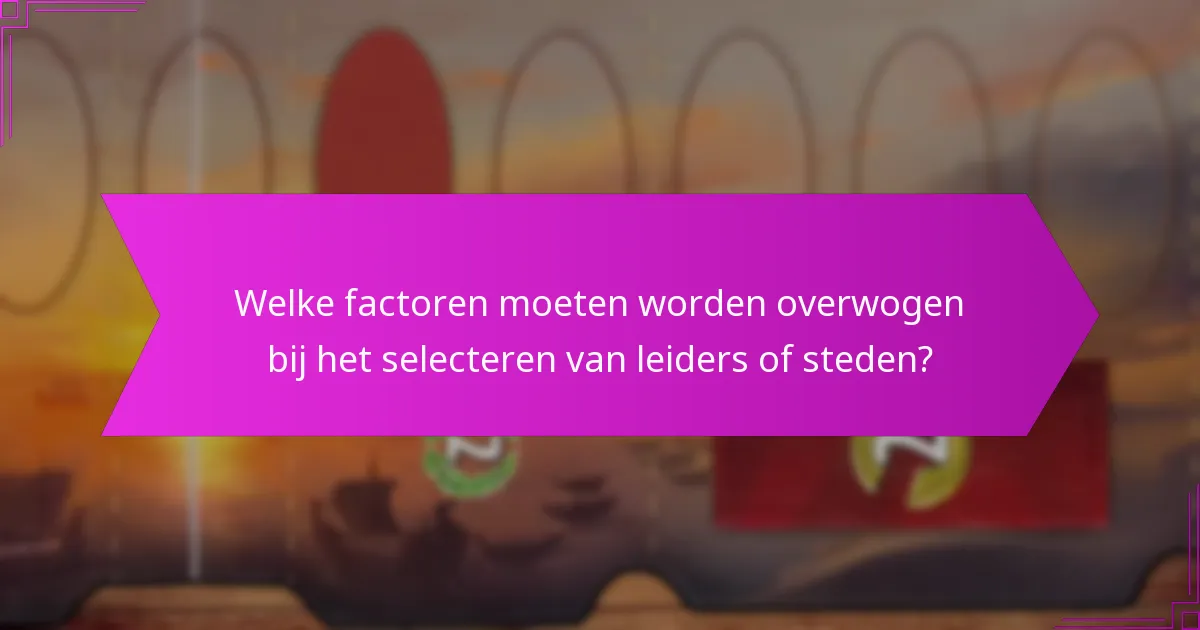 Welke factoren moeten worden overwogen bij het selecteren van leiders of steden?