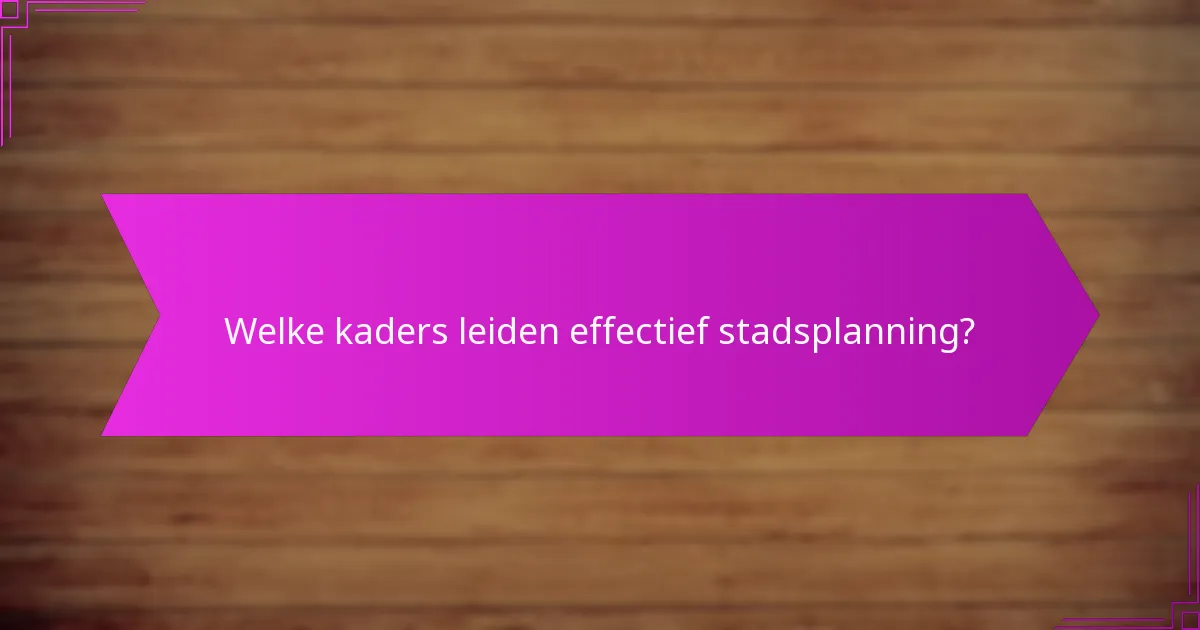 Welke kaders leiden effectief stadsplanning?