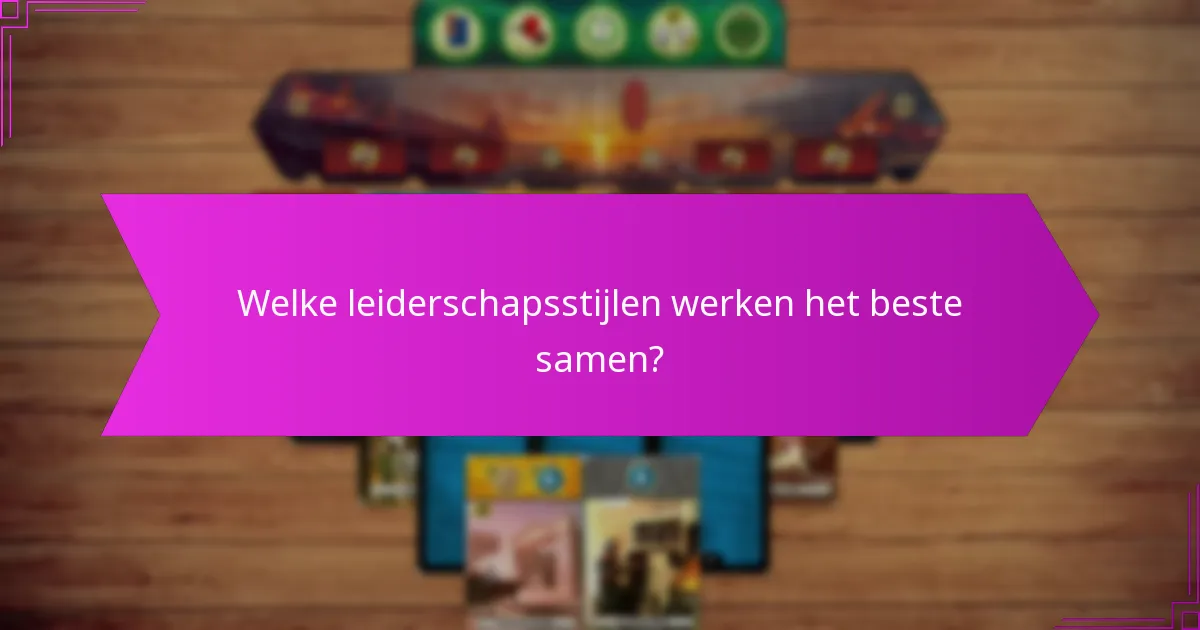 Welke leiderschapsstijlen werken het beste samen?