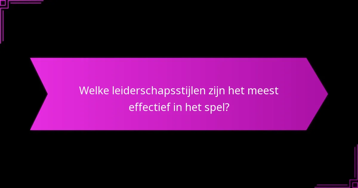 Welke leiderschapsstijlen zijn het meest effectief in het spel?