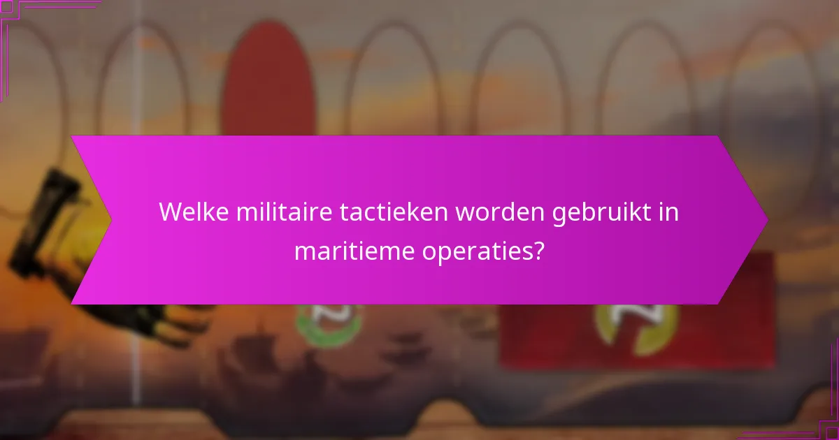 Welke militaire tactieken worden gebruikt in maritieme operaties?