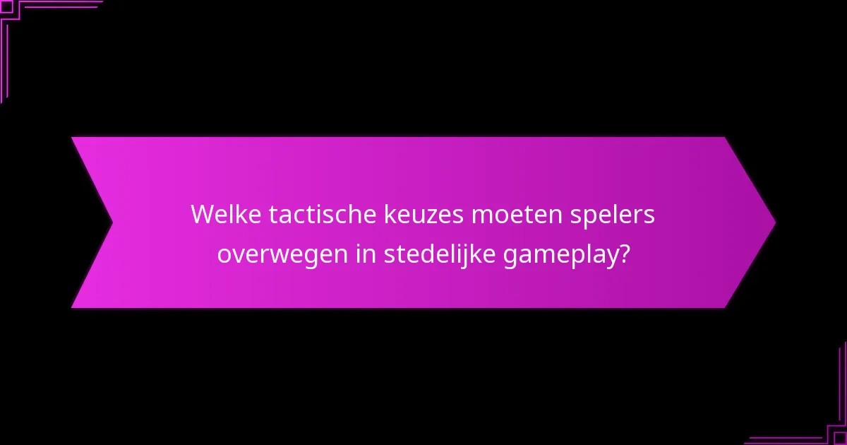 Welke tactische keuzes moeten spelers overwegen in stedelijke gameplay?